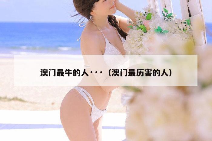 澳门最牛的人···（澳门最历害的人）
