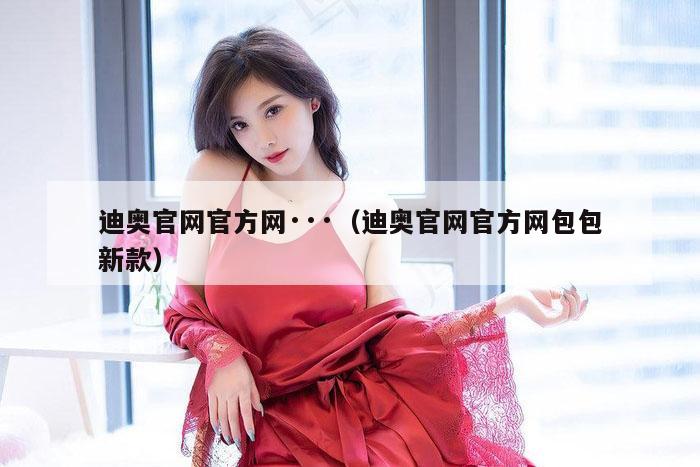 迪奥官网官方网···（迪奥官网官方网包包新款）