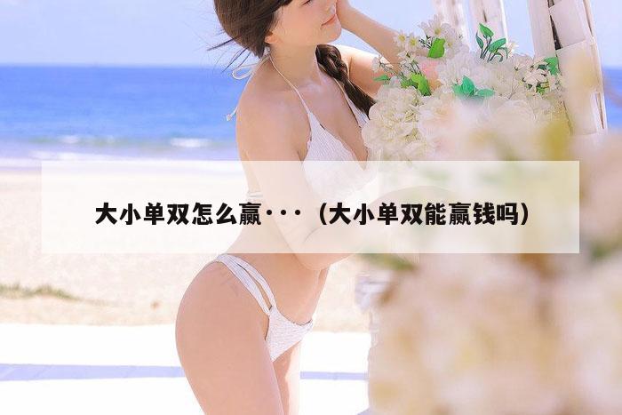 大小单双怎么赢···（大小单双能赢钱吗）