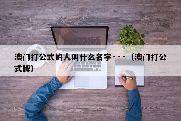 澳门打公式的人叫什么名字···（澳门打公式牌）