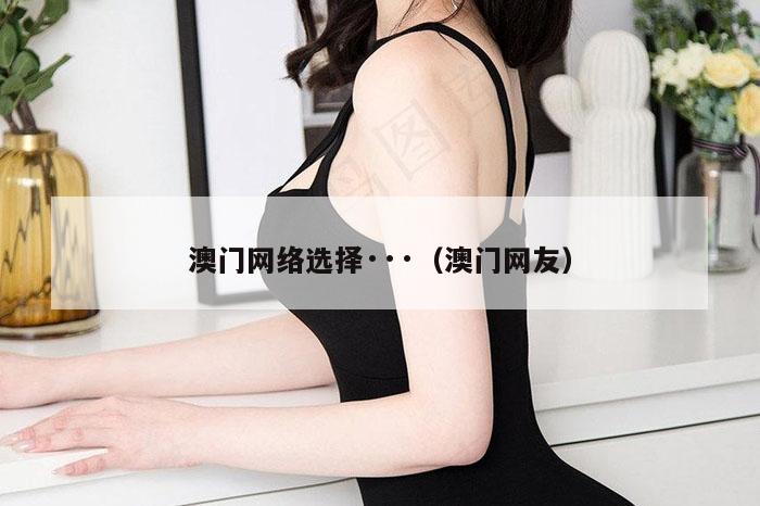 澳门网络选择···（澳门网友）