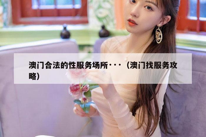 澳门合法的性服务场所···(澳门找服务攻略)