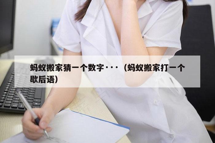 蚂蚁搬家猜一个数字···（蚂蚁搬家打一个歇后语）