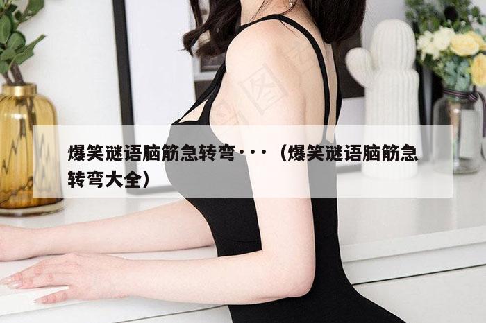 爆笑谜语脑筋急转弯···（爆笑谜语脑筋急转弯大全）