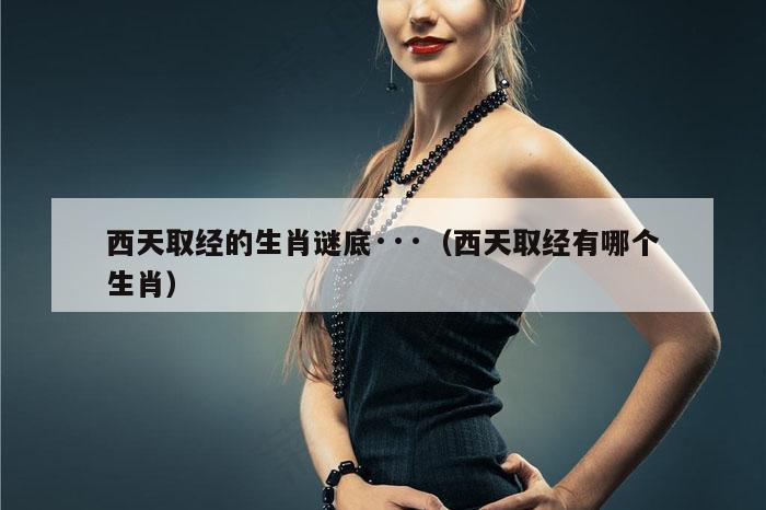 西天取经的生肖谜底···（西天取经有哪个生肖）