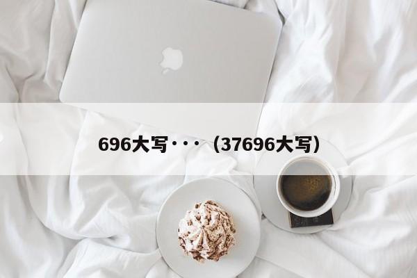 696大写···（37696大写）