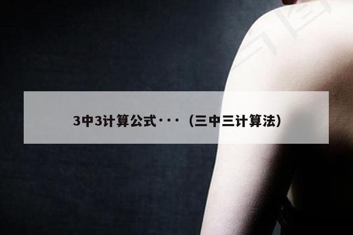 3中3计算公式,今晚必出准确三肖,2026精准免费资料查询,2026全年资料大全,（三中三计算法）